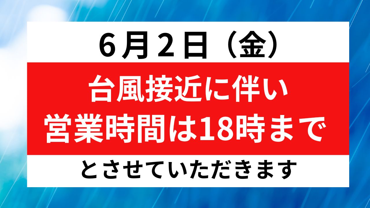 6/2(金）台風接近に伴う閉店時間変更のお知らせ
